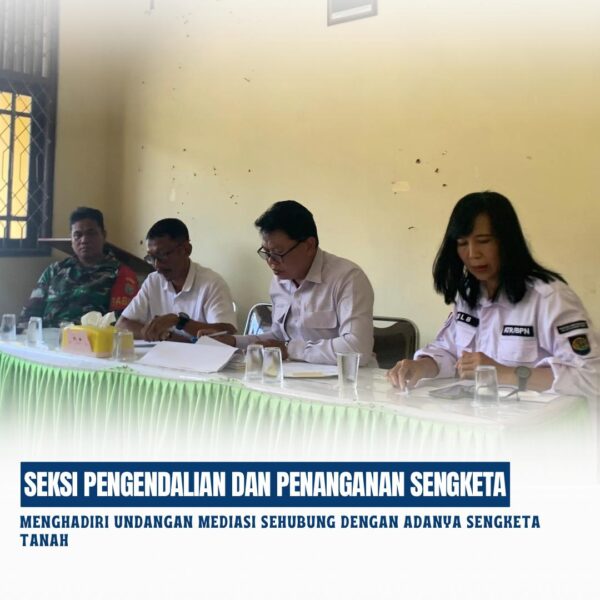 Seksi pengendalian dan penanganan sengketa. Menghadiri undangan mediasi sehubung dengan adanya sengketa tanah