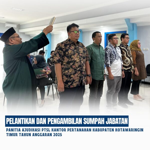 pelantikan dan pengambilan Sumpah Jabatan Panitia Ajudikasi PTSL Kantor Pertanahan Kabupaten Kotawaringin timur Tahun Anggaran 2025